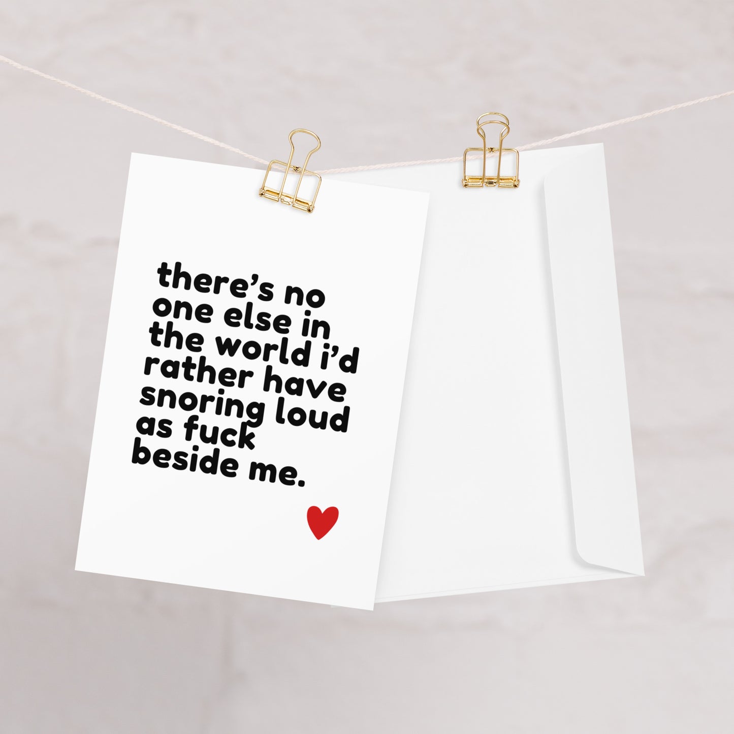 There's No One Else In The World I'd Rather Have Snoring Loud As Fuck Beside Me - Greeting Card