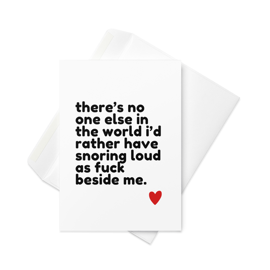 There's No One Else In The World I'd Rather Have Snoring Loud As Fuck Beside Me - Greeting Card