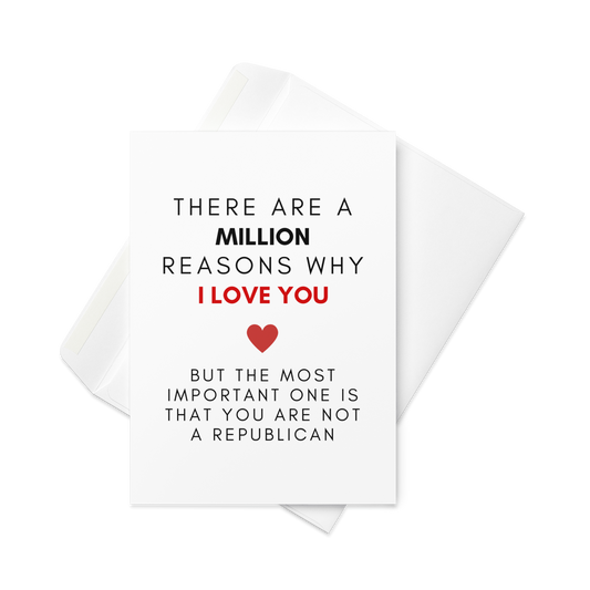 There Are A Million Reasons WhyI Love You, But The Most Important One Is That You Are Not A Republican - Greeting Card